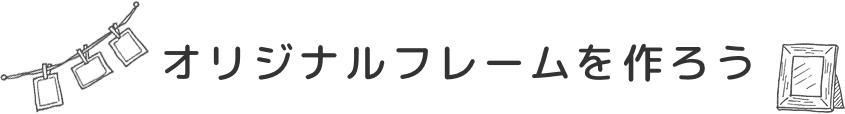 オリジナルフレームを作ろう